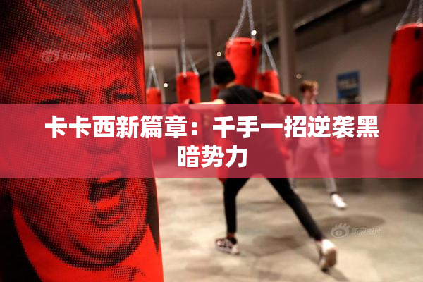 卡卡西新篇章：千手一招逆袭黑暗势力
