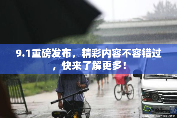 9.1重磅发布，精彩内容不容错过，快来了解更多！
