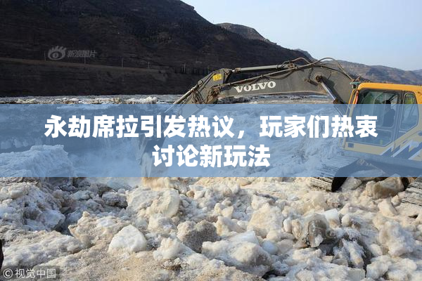 永劫席拉引发热议，玩家们热衷讨论新玩法