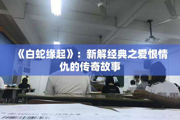 《白蛇缘起》：新解经典之爱恨情仇的传奇故事