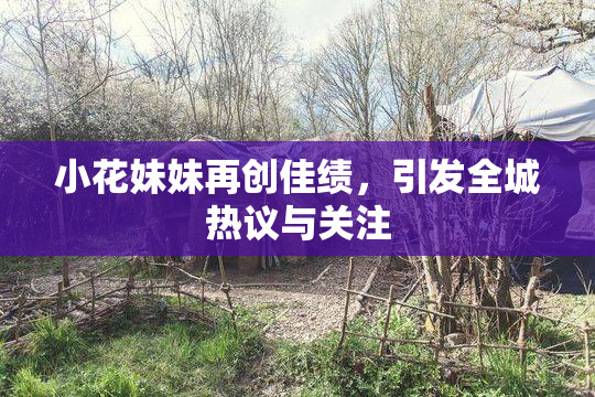 小花妹妹再创佳绩，引发全城热议与关注