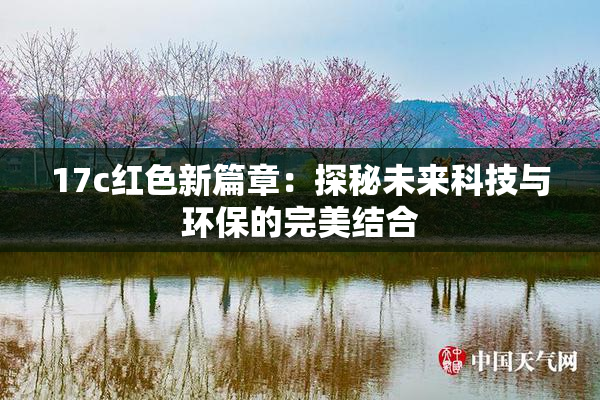 17c红色新篇章：探秘未来科技与环保的完美结合