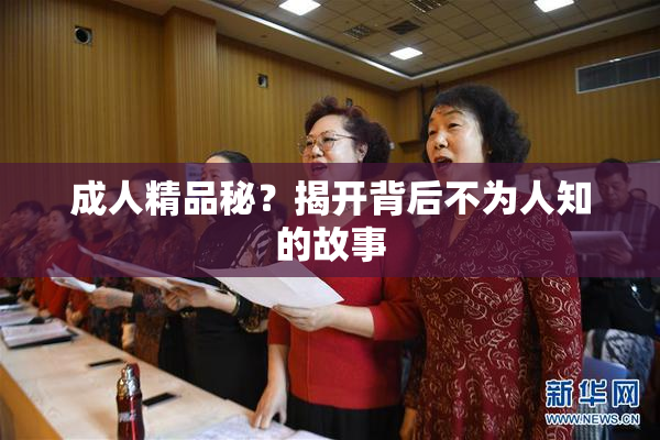 成人精品秘？揭开背后不为人知的故事