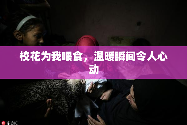 校花为我喂食，温暖瞬间令人心动