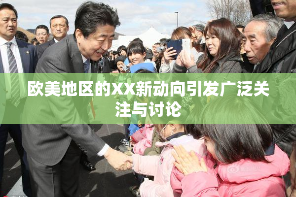 欧美地区的XX新动向引发广泛关注与讨论
