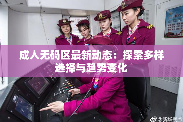 成人无码区最新动态：探索多样选择与趋势变化