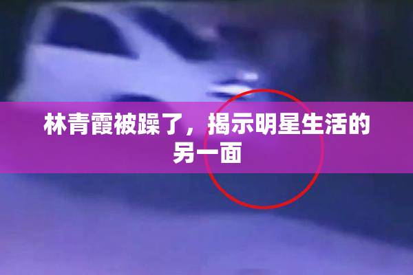 林青霞被躁了，揭示明星生活的另一面