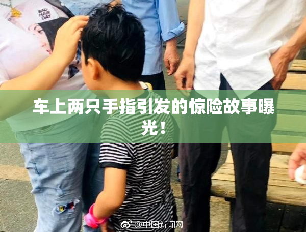 车上两只手指引发的惊险故事曝光！