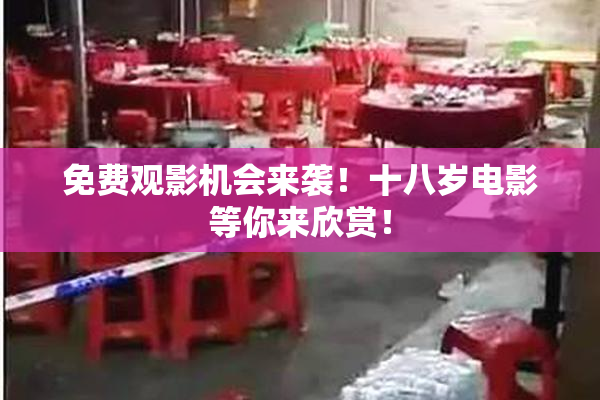 免费观影机会来袭！十八岁电影等你来欣赏！