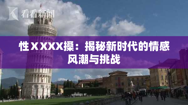 性ⅩXXX搡：揭秘新时代的情感风潮与挑战