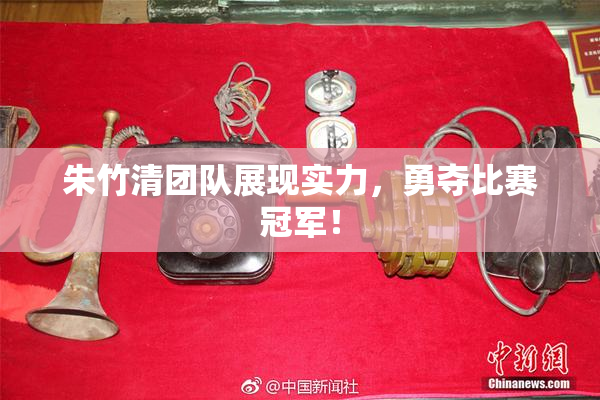 朱竹清团队展现实力，勇夺比赛冠军！