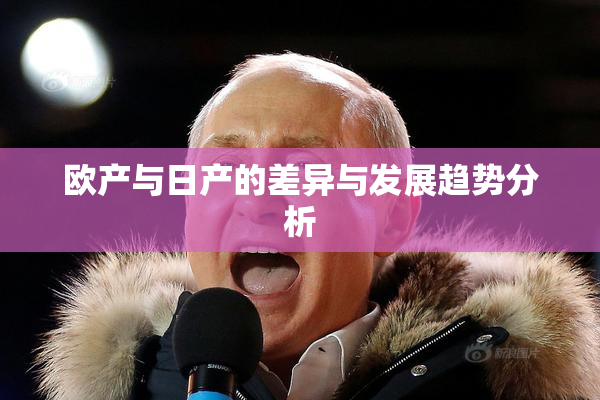 欧产与日产的差异与发展趋势分析