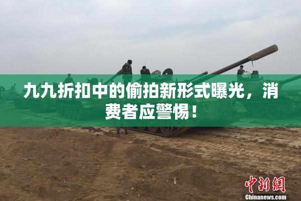 九九折扣中的偷拍新形式曝光，消费者应警惕！