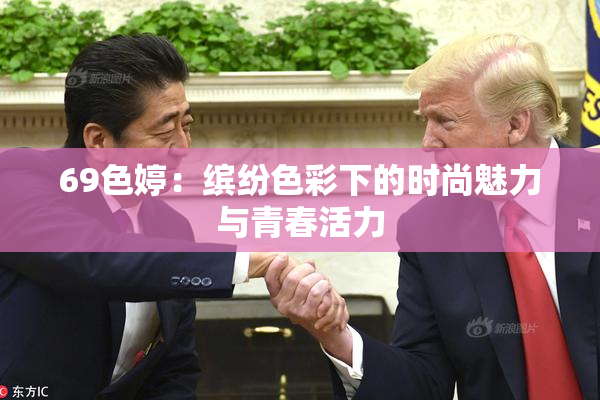 69色婷：缤纷色彩下的时尚魅力与青春活力