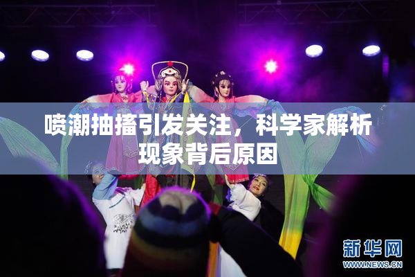 喷潮抽搐引发关注，科学家解析现象背后原因