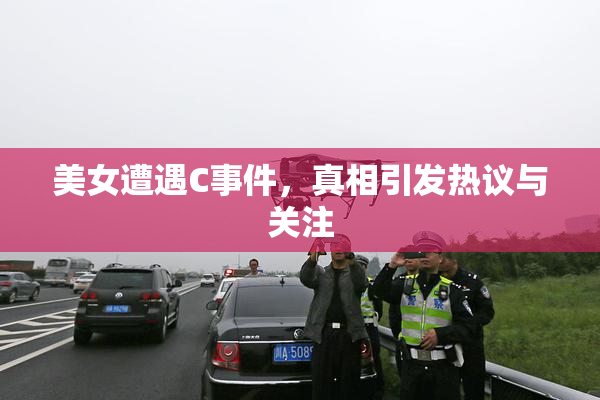 美女遭遇C事件，真相引发热议与关注