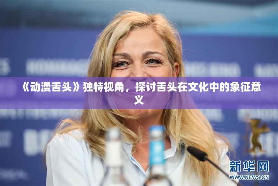 《动漫舌头》独特视角，探讨舌头在文化中的象征意义