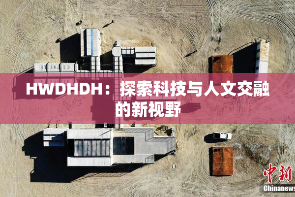 HWDHDH：探索科技与人文交融的新视野
