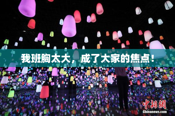 我班胸太大，成了大家的焦点！