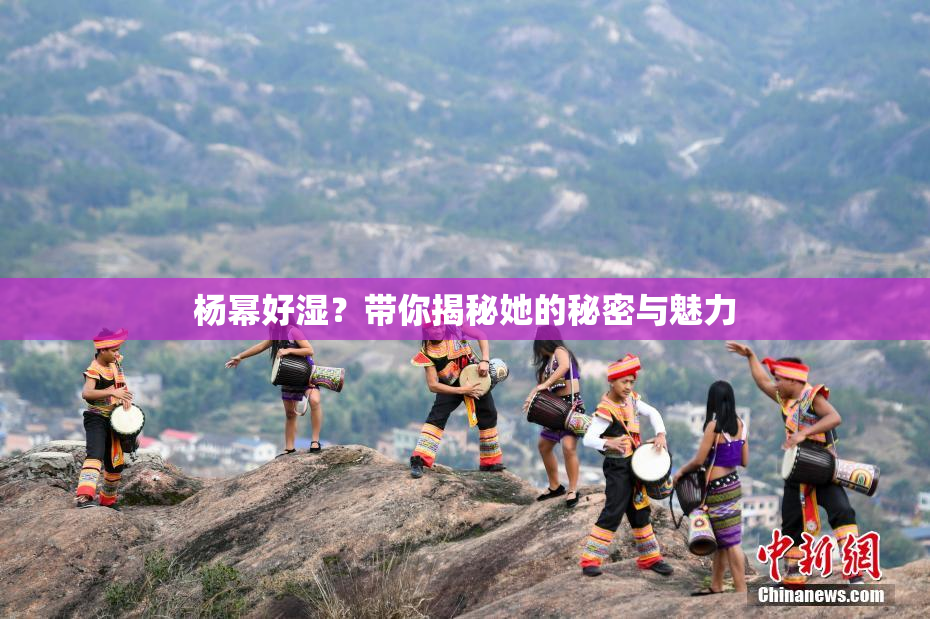 杨幂好湿？带你揭秘她的秘密与魅力