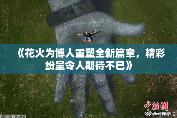 《花火为博人重塑全新篇章，精彩纷呈令人期待不已》