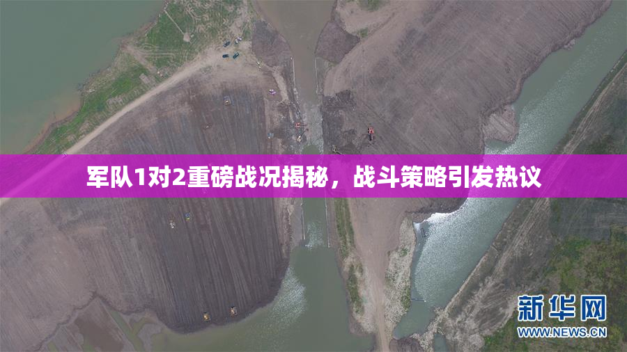 军队1对2重磅战况揭秘，战斗策略引发热议