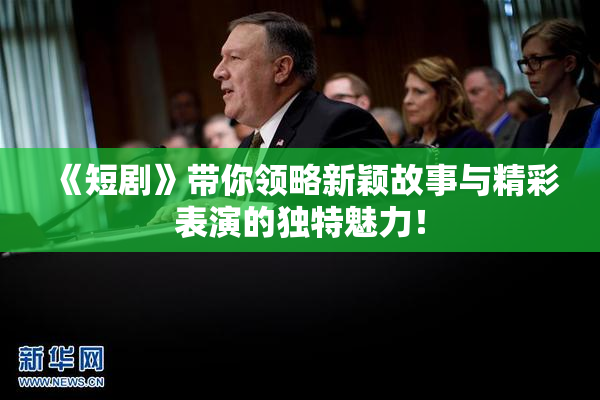 《短剧》带你领略新颖故事与精彩表演的独特魅力！