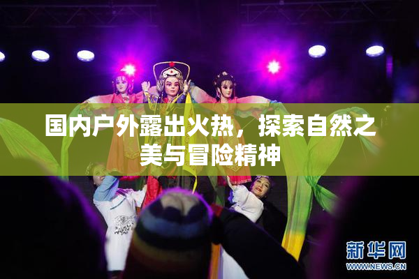 国内户外露出火热，探索自然之美与冒险精神