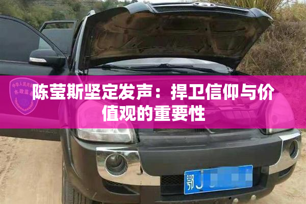 陈莹斯坚定发声：捍卫信仰与价值观的重要性