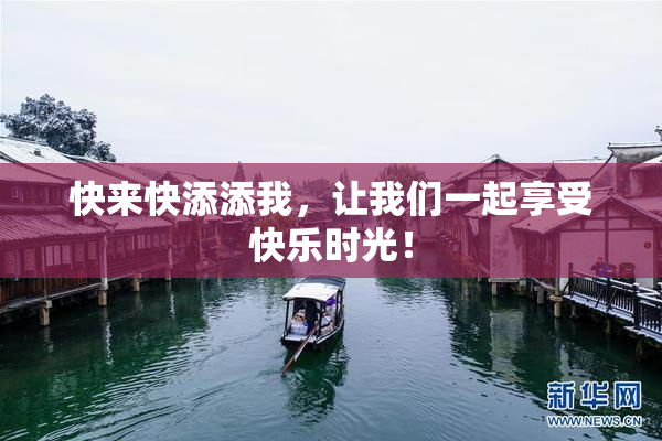 快来快添添我，让我们一起享受快乐时光！