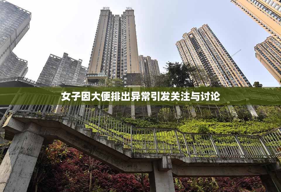 女子因大便排出异常引发关注与讨论