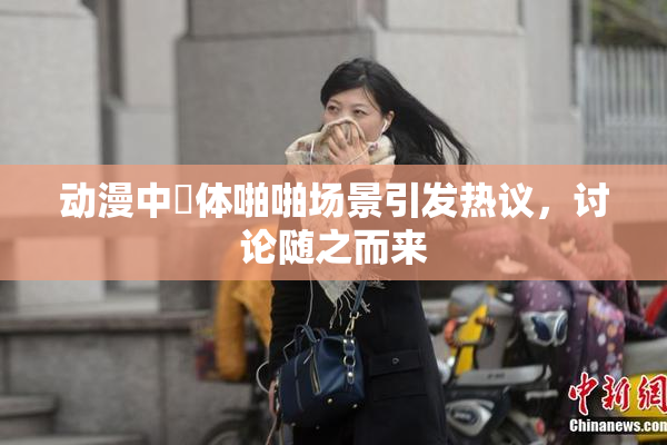 动漫中祼体啪啪场景引发热议，讨论随之而来