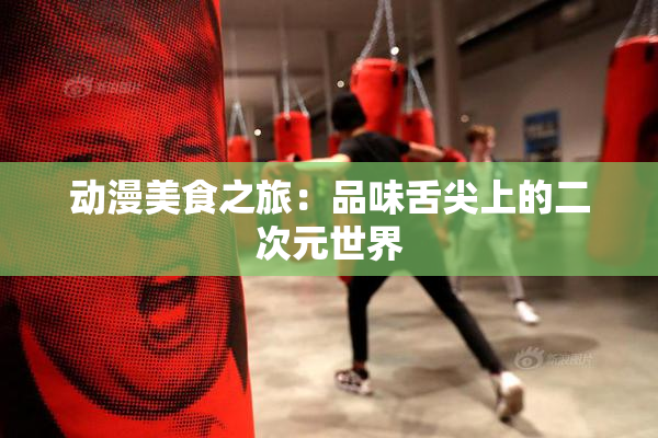 动漫美食之旅：品味舌尖上的二次元世界