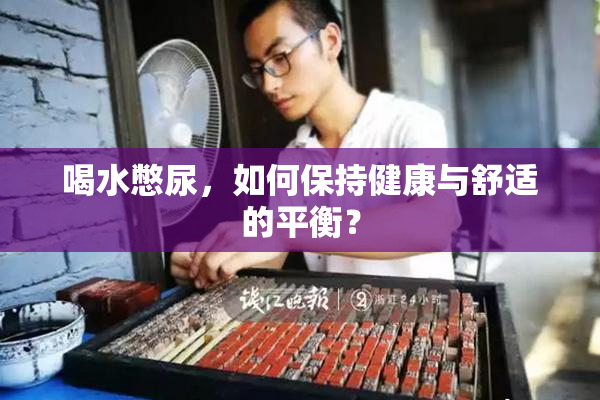 喝水憋尿，如何保持健康与舒适的平衡？