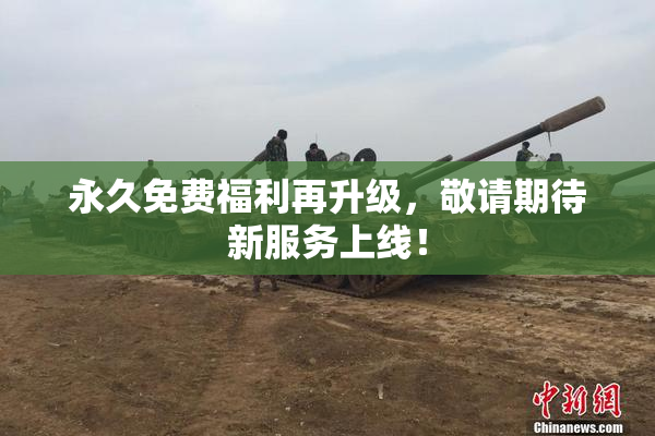 永久免费福利再升级，敬请期待新服务上线！