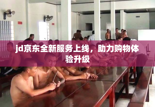 jd京东全新服务上线，助力购物体验升级