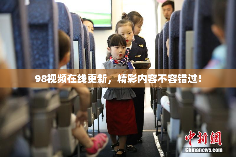 98视频在线更新，精彩内容不容错过！