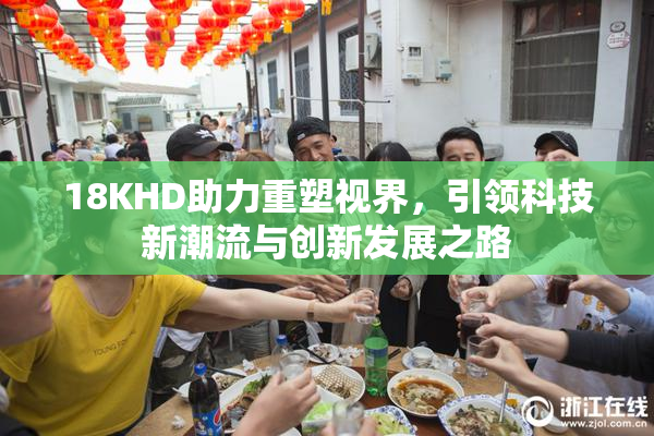 18KHD助力重塑视界，引领科技新潮流与创新发展之路
