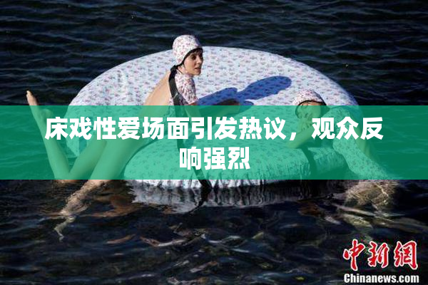 床戏性爱场面引发热议，观众反响强烈