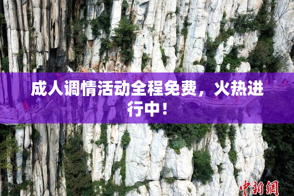 成人调情活动全程免费，火热进行中！