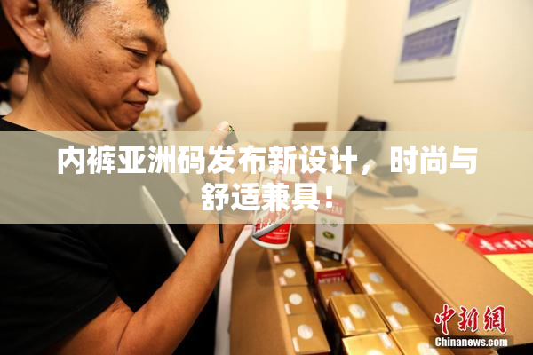 内裤亚洲码发布新设计，时尚与舒适兼具！