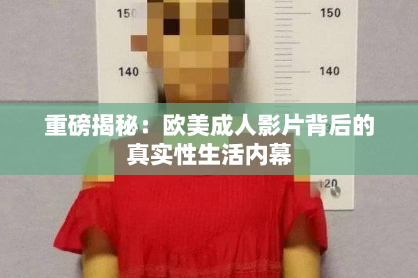 重磅揭秘：欧美成人影片背后的真实性生活内幕