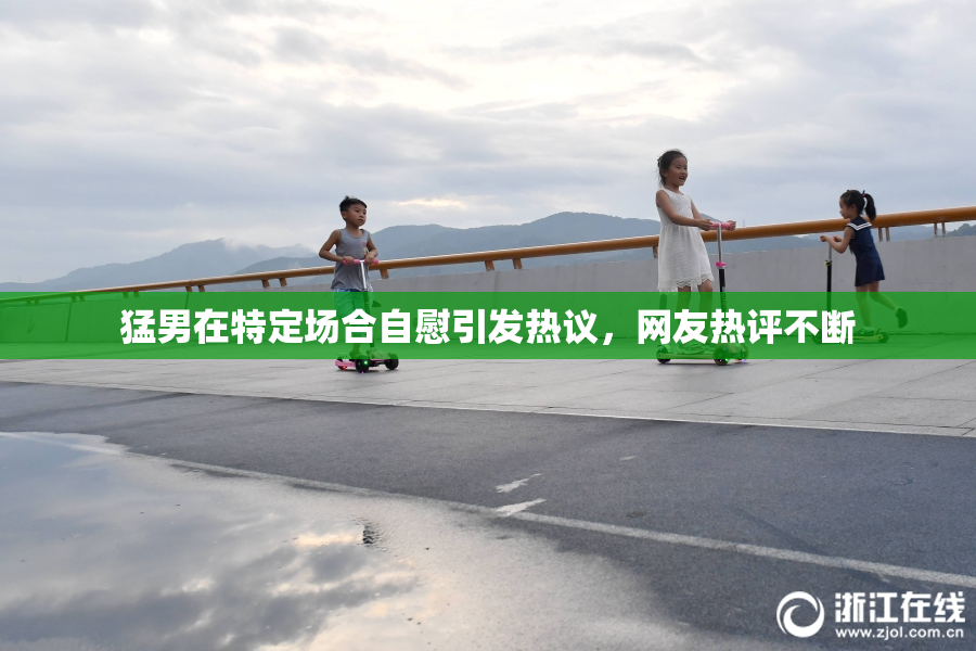 猛男在特定场合自慰引发热议，网友热评不断