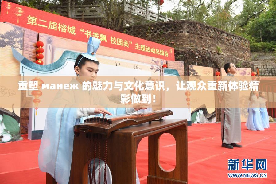 重塑 манеж 的魅力与文化意识，让观众重新体验精彩做到！