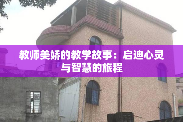 教师美娇的教学故事：启迪心灵与智慧的旅程