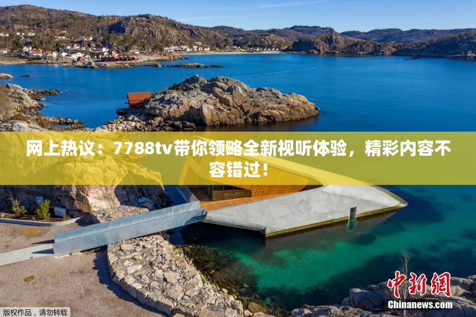 网上热议：7788tv带你领略全新视听体验，精彩内容不容错过！