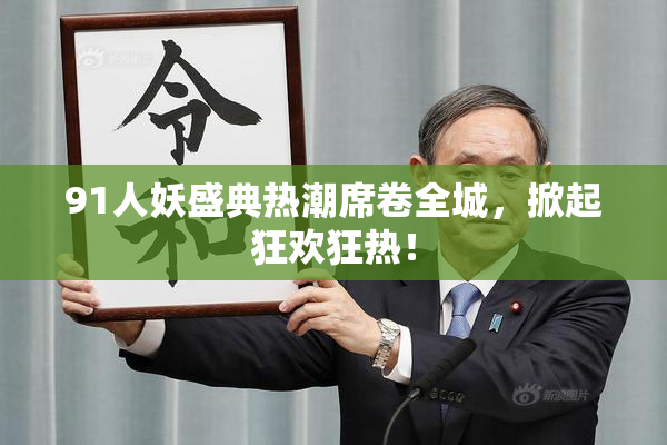 91人妖盛典热潮席卷全城，掀起狂欢狂热！