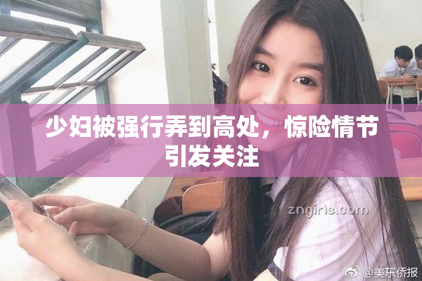 少妇被强行弄到高处，惊险情节引发关注