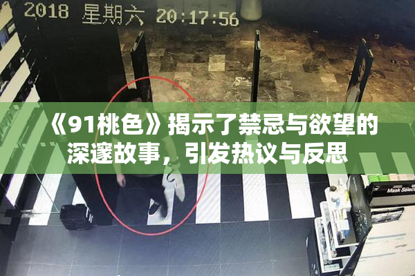 《91桃色》揭示了禁忌与欲望的深邃故事，引发热议与反思