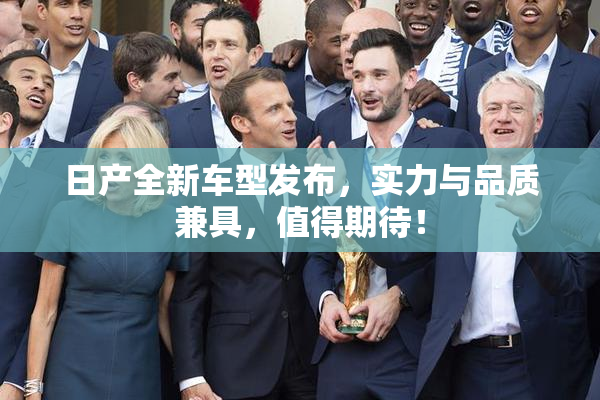 日产全新车型发布，实力与品质兼具，值得期待！